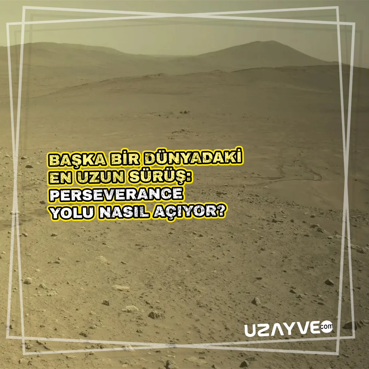 Başka Bir Dünyadaki En Uzun Sürüş: Perseverance Yolu Nasıl Açıyor?