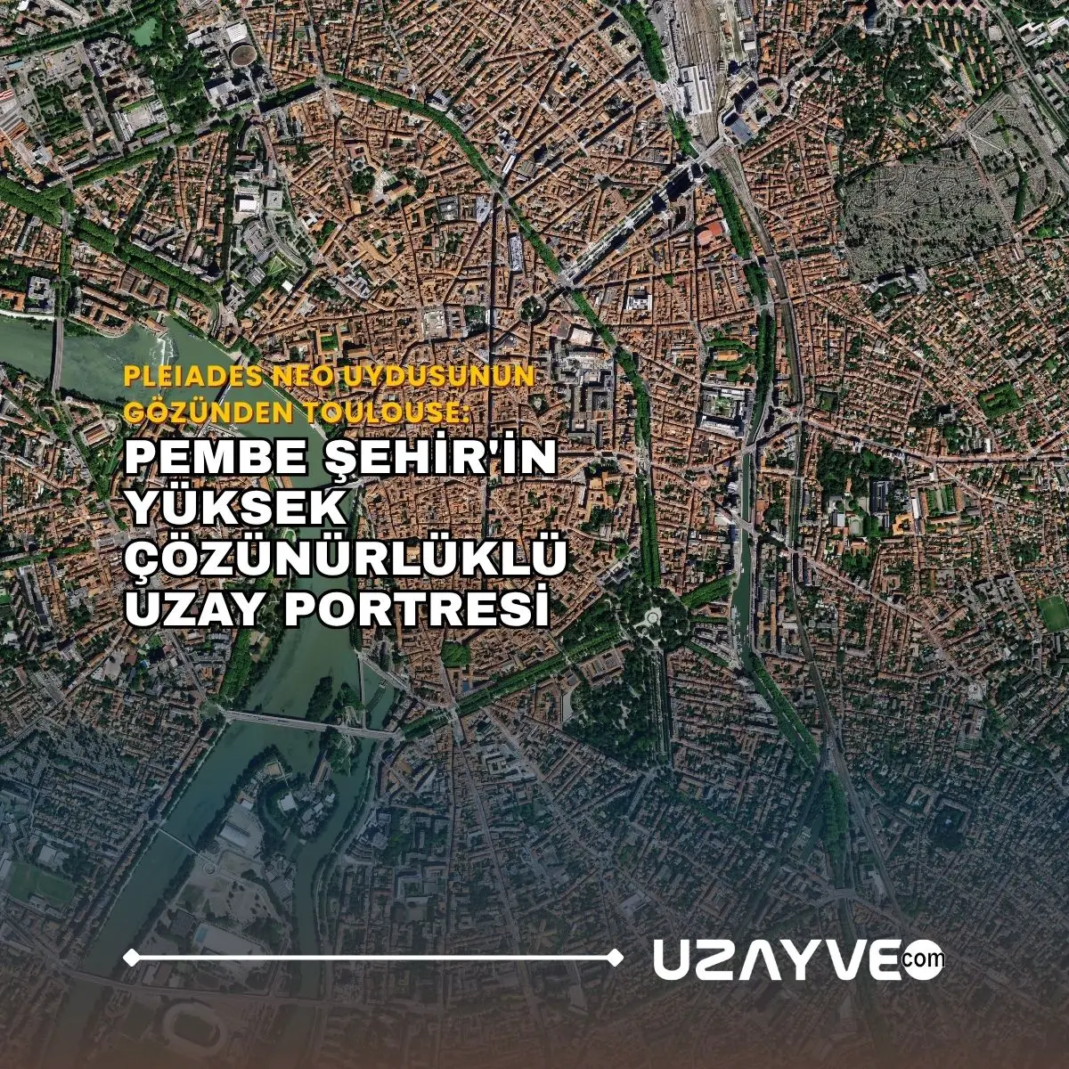 Pleiades Neo Uydusunun Gözünden Toulouse: 'Pembe Şehir'in Yüksek Çözünürlüklü Uzay Portresi