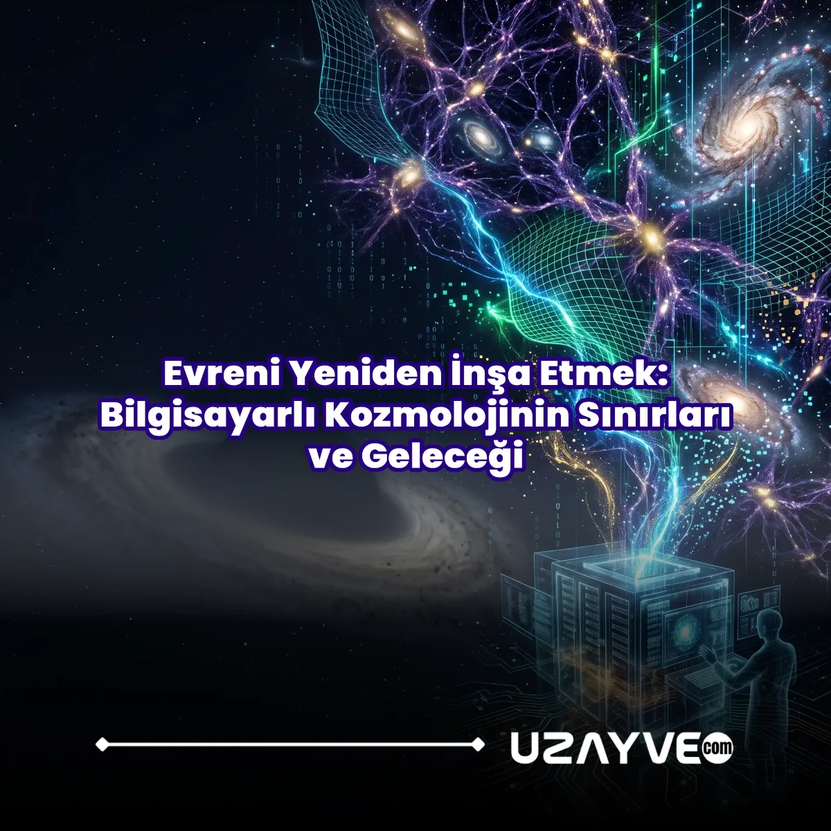 Evreni Yeniden İnşa Etmek: Bilgisayarlı Kozmolojinin Sınırları ve Geleceği